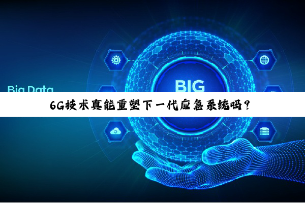 6G技术真能重塑下一代应急系统吗?