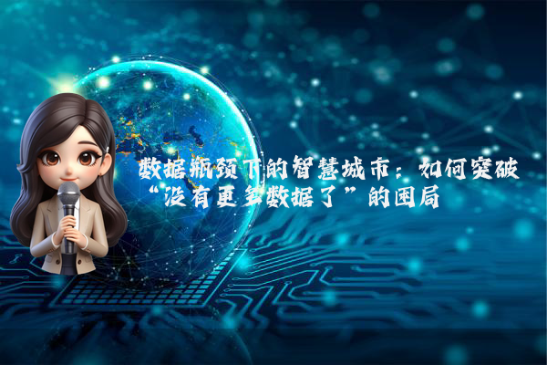 数据瓶颈下的智慧城市：如何突破“没有更多数据了”的困局