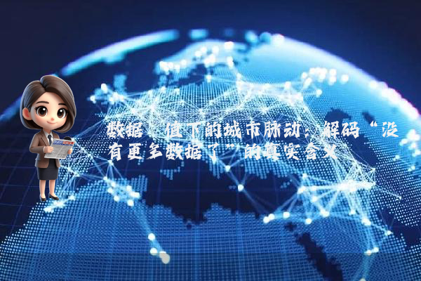 数据阈值下的城市脉动：解码“没有更多数据了”的真实含义