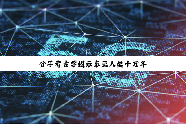 分子考古学揭示东亚人类十万年